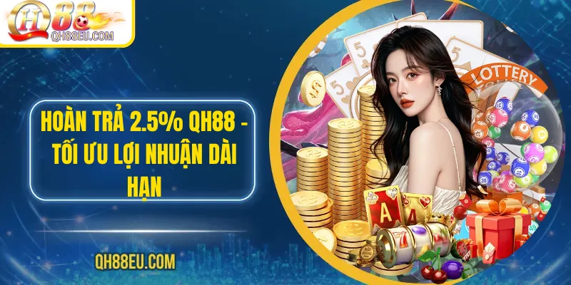 Hoàn Trả 2.5% QH88 – Tối Ưu Lợi Nhuận Dài Hạn - XOHADE.ORG
