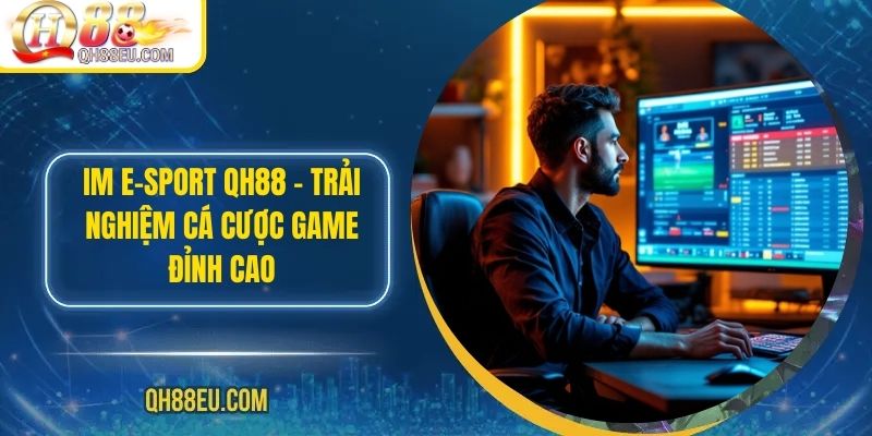 IM E-SPORT QH88 – Trải Nghiệm Cá Cược Game Đỉnh Cao - XOHADE.ORG