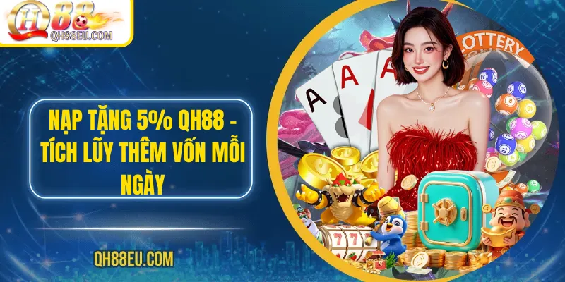 Nạp Tặng 5% QH88 – Tích Lũy Thêm Vốn Mỗi Ngày - XOHADE.ORG