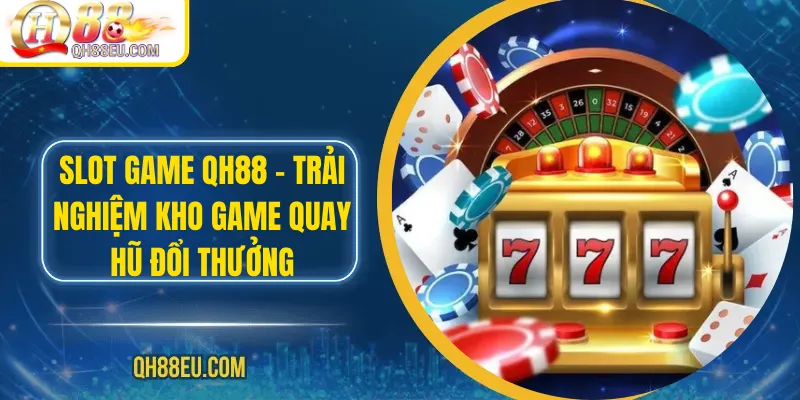 Nổ Hũ QH88 – Săn Jackpot Siêu To, Giải Thưởng Cực Khủng - XOHADE.ORG